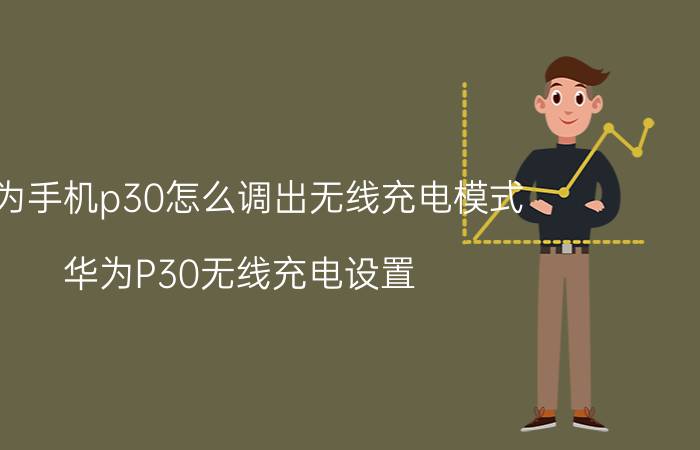 华为手机p30怎么调出无线充电模式 华为P30无线充电设置